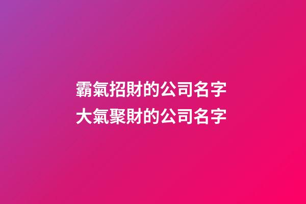 霸氣招財的公司名字 大氣聚財的公司名字-第1張-公司起名-玄機派